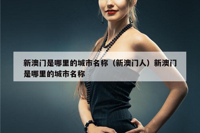 新澳门是哪里的城市名称,新澳门六网站资料查询,2026澳门正版精准资料,澳门六开彩马会传真资料,新澳门人）新澳门是哪里的城市名称